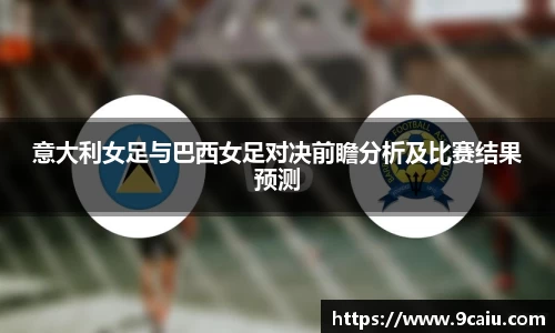 意大利女足与巴西女足对决前瞻分析及比赛结果预测